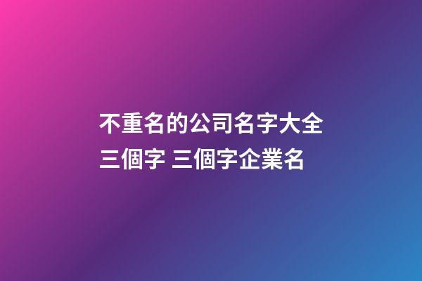 不重名的公司名字大全三個字 三個字企業名